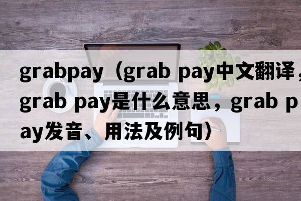 grabpay（grab pay中文翻譯，grab pay是什么意思，grab pay發(fā)音、用法及例句）