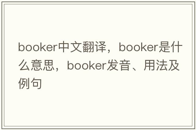 booker中文翻譯，booker是什么意思，booker發(fā)音、用法及例句