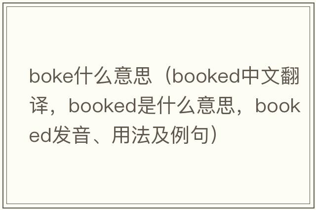 boke什么意思（booked中文翻譯，booked是什么意思，booked發(fā)音、用法及例句）
