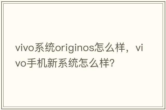 vivo系統originos怎么樣，vivo手機新系統怎么樣？