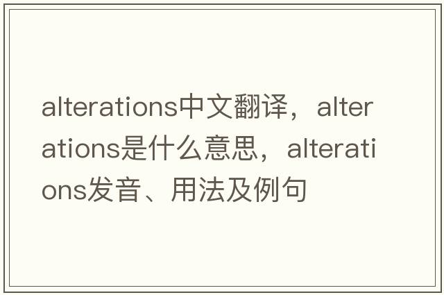 alterations中文翻譯，alterations是什么意思，alterations發(fā)音、用法及例句
