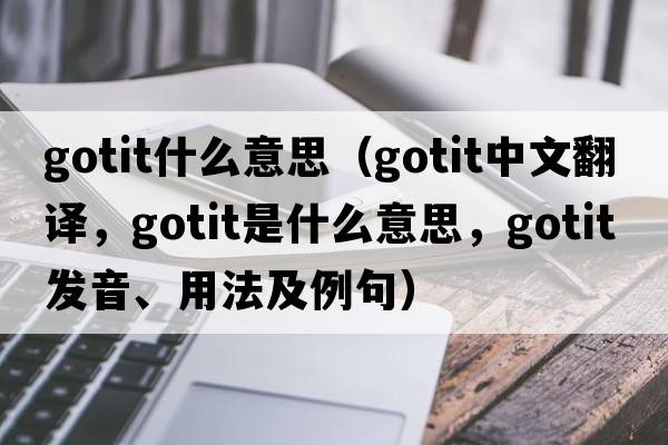 gotit什么意思（gotit中文翻譯，gotit是什么意思，gotit發(fā)音、用法及例句）