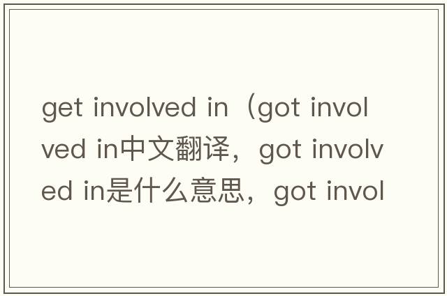 get involved in（got involved in中文翻譯，got involved in是什么意思，got involved in發(fā)音、用法及例句）