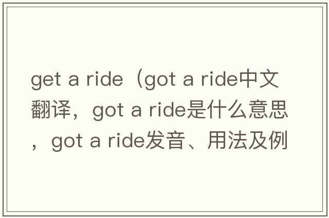 get a ride（got a ride中文翻譯，got a ride是什么意思，got a ride發(fā)音、用法及例句）