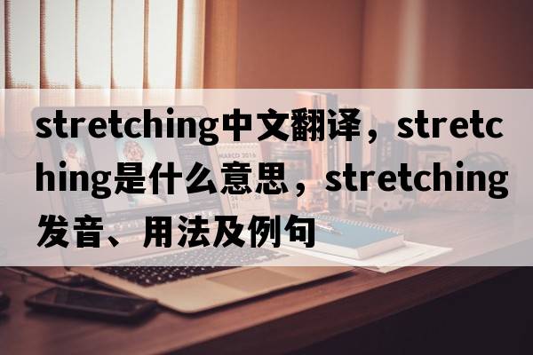 stretching中文翻譯，stretching是什么意思，stretching發(fā)音、用法及例句