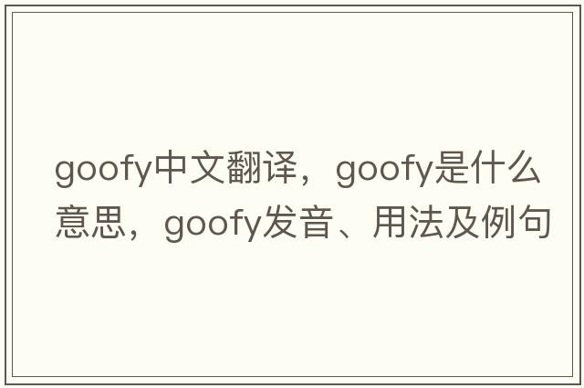 goofy中文翻譯，goofy是什么意思，goofy發(fā)音、用法及例句