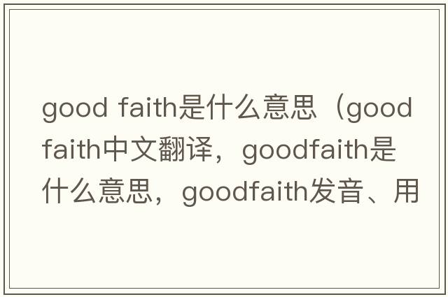 good faith是什么意思（goodfaith中文翻譯，goodfaith是什么意思，goodfaith發(fā)音、用法及例句）