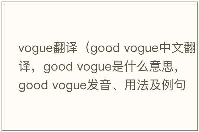 vogue翻譯（good vogue中文翻譯，good vogue是什么意思，good vogue發(fā)音、用法及例句）