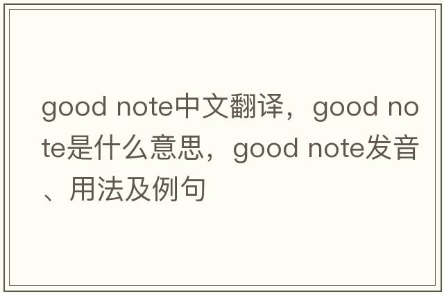 good note中文翻譯，good note是什么意思，good note發(fā)音、用法及例句