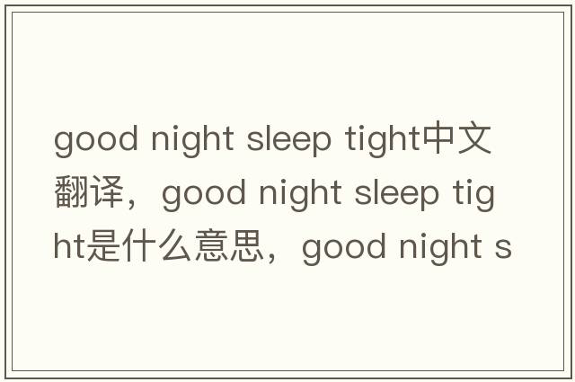 good night sleep tight中文翻譯，good night sleep tight是什么意思，good night sleep tight發(fā)音、用法及例句