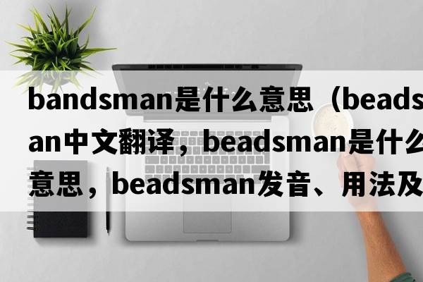 bandsman是什么意思（beadsman中文翻譯，beadsman是什么意思，beadsman發(fā)音、用法及例句）
