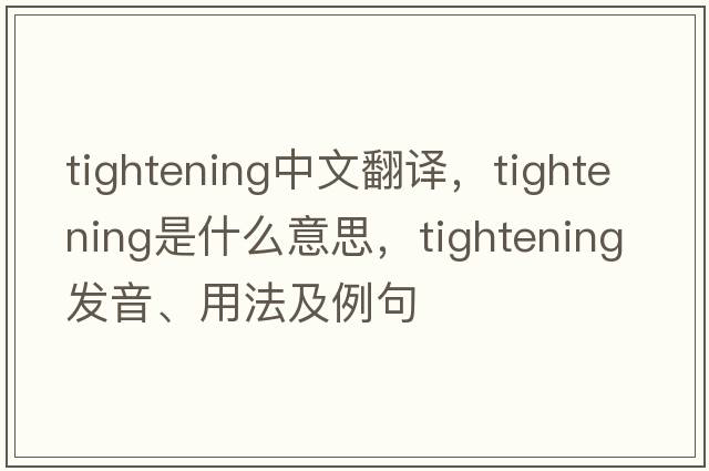 tightening中文翻譯，tightening是什么意思，tightening發(fā)音、用法及例句