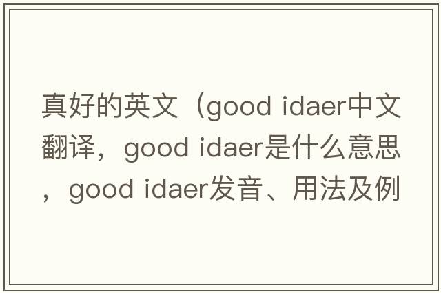 真好的英文（good idaer中文翻譯，good idaer是什么意思，good idaer發(fā)音、用法及例句）