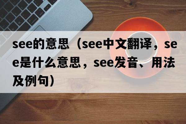 see的意思（see中文翻譯，see是什么意思，see發(fā)音、用法及例句）