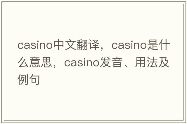 casino中文翻譯，casino是什么意思，casino發(fā)音、用法及例句