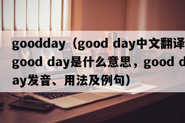 goodday（good day中文翻譯，good day是什么意思，good day發(fā)音、用法及例句）