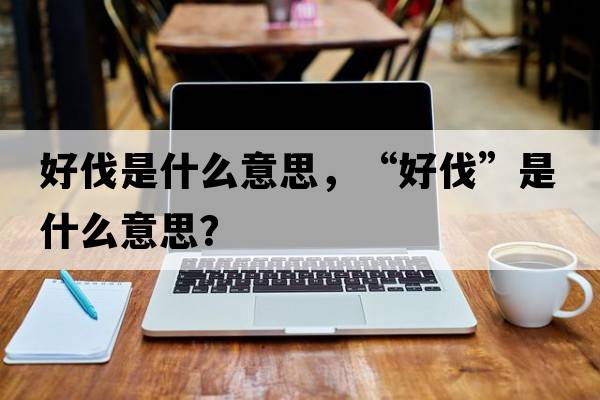 好伐是什么意思，“好伐”是什么意思？
