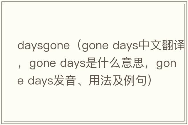 daysgone（gone days中文翻譯，gone days是什么意思，gone days發(fā)音、用法及例句）