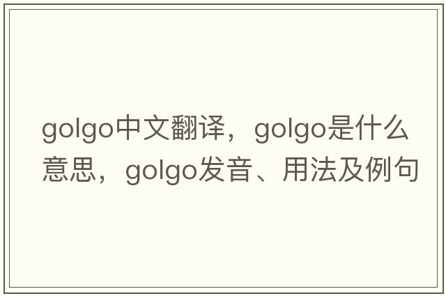 golgo中文翻譯，golgo是什么意思，golgo發(fā)音、用法及例句