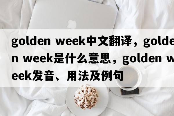 golden week中文翻譯，golden week是什么意思，golden week發(fā)音、用法及例句