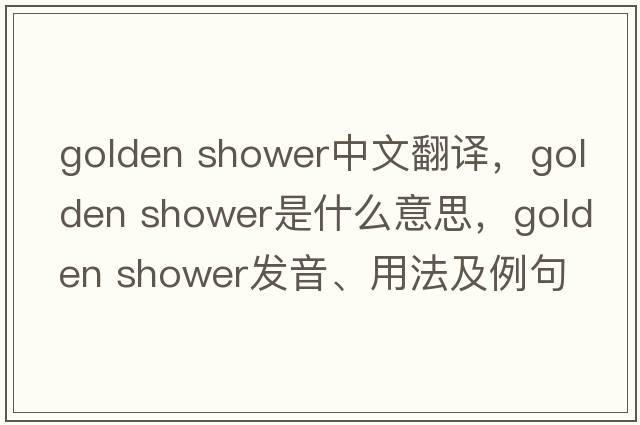golden shower中文翻譯，golden shower是什么意思，golden shower發(fā)音、用法及例句
