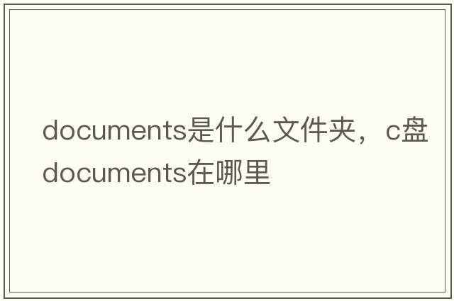 documents是什么文件夾，c盤(pán)documents在哪里