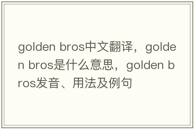 golden bros中文翻譯，golden bros是什么意思，golden bros發(fā)音、用法及例句