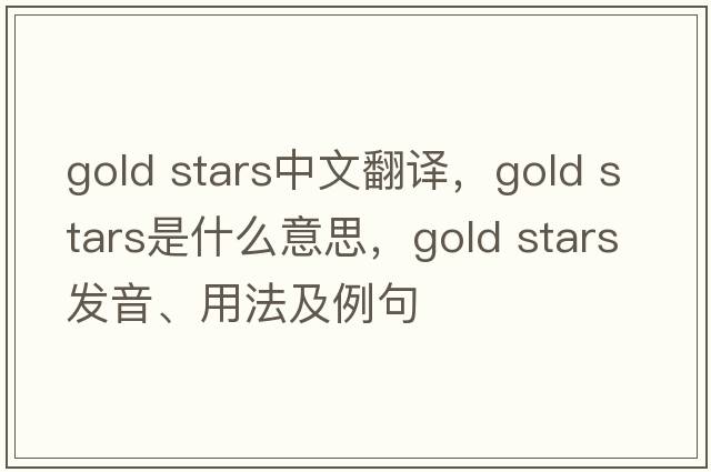 gold stars中文翻譯，gold stars是什么意思，gold stars發(fā)音、用法及例句