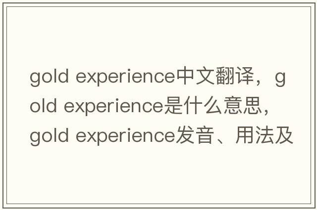 gold experience中文翻譯，gold experience是什么意思，gold experience發(fā)音、用法及例句
