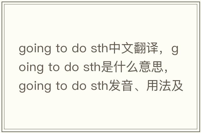going to do sth中文翻譯，going to do sth是什么意思，going to do sth發(fā)音、用法及例句