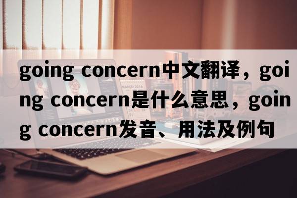 going concern中文翻譯，going concern是什么意思，going concern發(fā)音、用法及例句