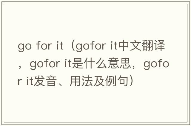go for it（gofor it中文翻譯，gofor it是什么意思，gofor it發(fā)音、用法及例句）