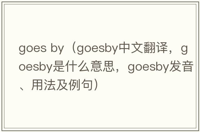 goes by（goesby中文翻譯，goesby是什么意思，goesby發(fā)音、用法及例句）