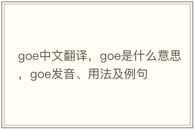 goe中文翻譯，goe是什么意思，goe發(fā)音、用法及例句