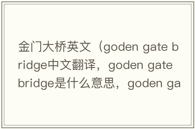 金門(mén)大橋英文（goden gate bridge中文翻譯，goden gate bridge是什么意思，goden gate bridge發(fā)音、用法及例句）