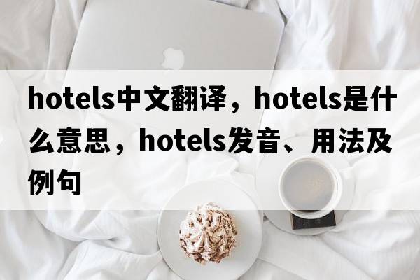 hotels中文翻譯，hotels是什么意思，hotels發(fā)音、用法及例句