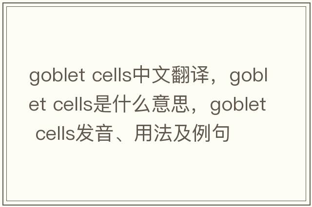goblet cells中文翻譯，goblet cells是什么意思，goblet cells發(fā)音、用法及例句