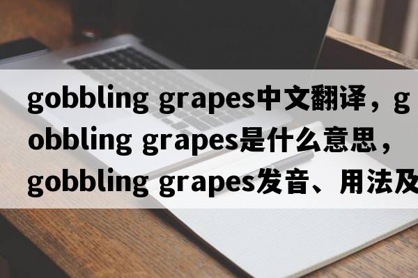 gobbling grapes中文翻譯，gobbling grapes是什么意思，gobbling grapes發(fā)音、用法及例句