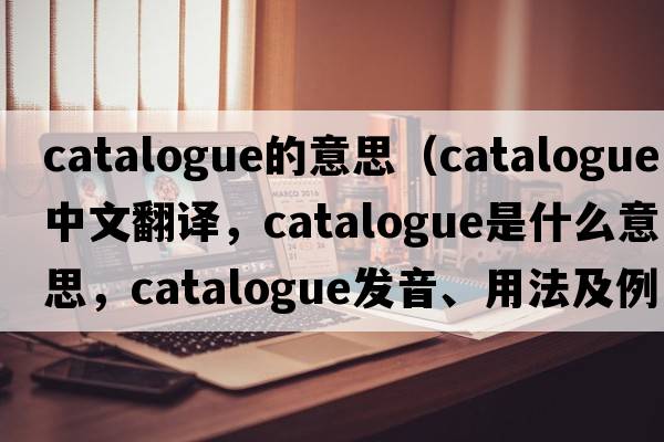 catalogue的意思（catalogue中文翻譯，catalogue是什么意思，catalogue發(fā)音、用法及例句）
