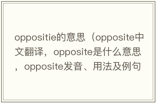 oppositie的意思（opposite中文翻譯，opposite是什么意思，opposite發(fā)音、用法及例句）