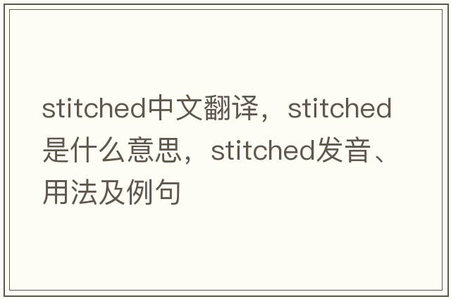 stitched中文翻譯，stitched是什么意思，stitched發(fā)音、用法及例句