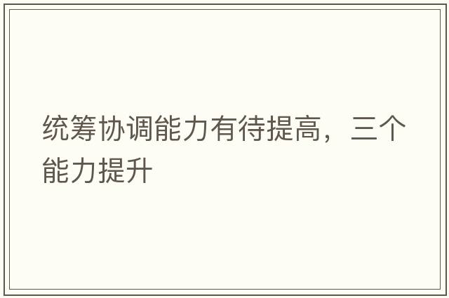統籌協(xié)調能力有待提高，三個(gè)能力提升