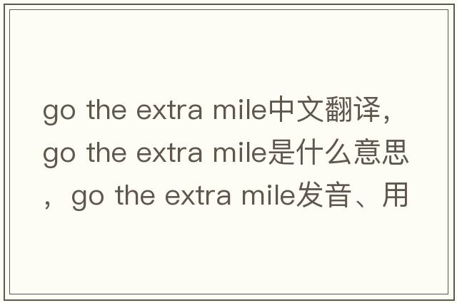 go the extra mile中文翻譯，go the extra mile是什么意思，go the extra mile發(fā)音、用法及例句