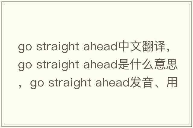 go straight ahead中文翻譯，go straight ahead是什么意思，go straight ahead發(fā)音、用法及例句