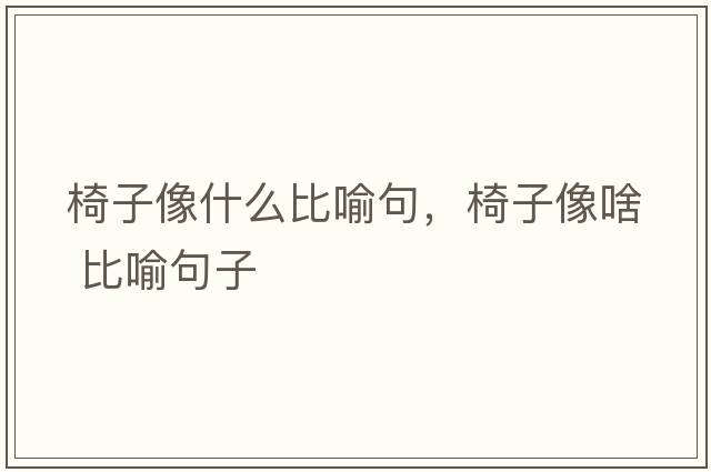 椅子像什么比喻句，椅子像啥 比喻句子