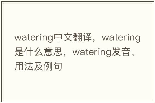 watering中文翻譯，watering是什么意思，watering發(fā)音、用法及例句