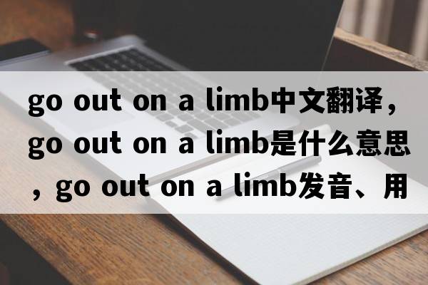 go out on a limb中文翻譯，go out on a limb是什么意思，go out on a limb發(fā)音、用法及例句