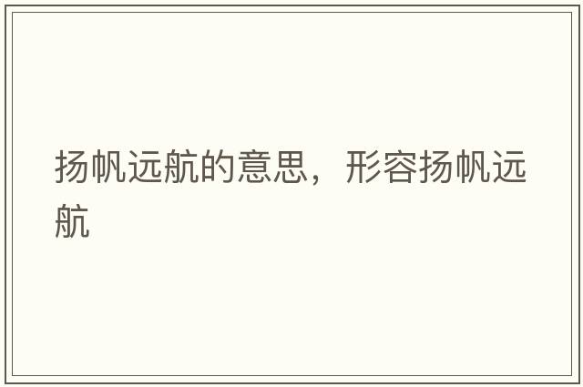 揚帆遠航的意思，形容揚帆遠航