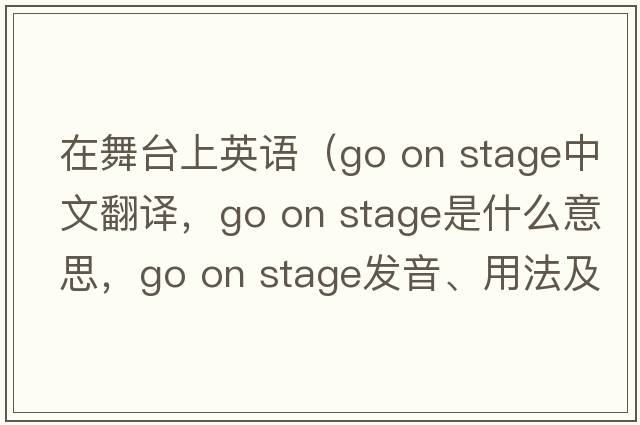 在舞臺上英語(yǔ)（go on stage中文翻譯，go on stage是什么意思，go on stage發(fā)音、用法及例句）