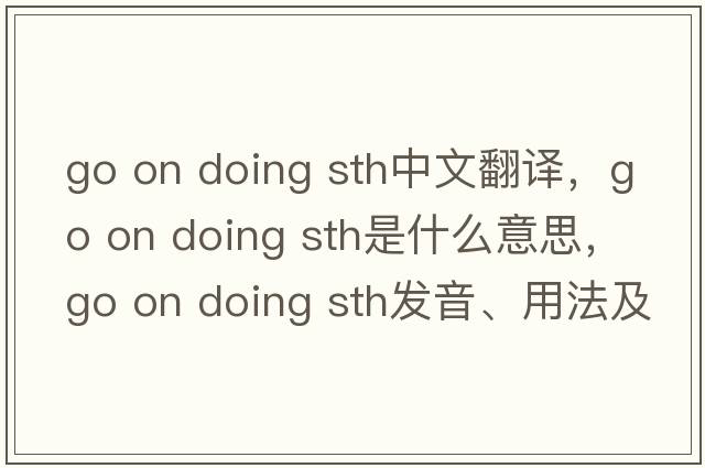 go on doing sth中文翻譯，go on doing sth是什么意思，go on doing sth發(fā)音、用法及例句